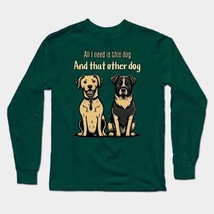 All I need is this dog and that other dog Long Sleeve T-Shirt